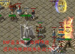 DNF基友网:如何快速提升传奇游戏角色战力? DNF基友网:如何快速提升传奇游戏角色战力?