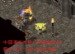 中国哪家传奇公司能助你称霸沙巴克?新手必看攻略 中国哪家传奇公司能助你称霸沙巴克?新手必看攻略
