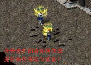 传奇志怀旧版如何快速提升角色等级与装备? 传奇志怀旧版如何快速提升角色等级与装备?