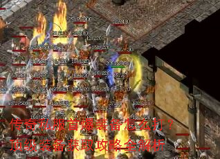 传奇私服首爆装备怎么打?顶级装备获取攻略全解析 传奇私服首爆装备怎么打?顶级装备获取攻略全解析