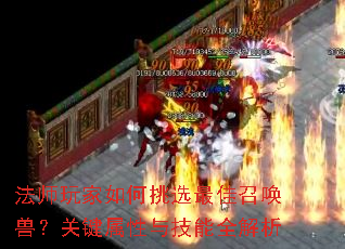 法师玩家如何挑选最佳召唤兽?关键属性与技能全解析 法师玩家如何挑选最佳召唤兽?关键属性与技能全解析