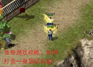 传奇游戏攻略:如何打造一身顶级装备? 传奇游戏攻略:如何打造一身顶级装备?
