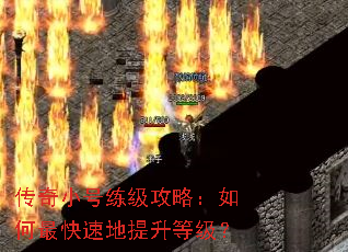 传奇小号练级攻略:如何最快速地提升等级? 传奇小号练级攻略:如何最快速地提升等级?