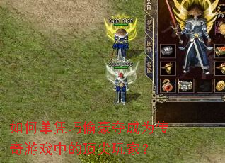 如何单凭巧偷豪夺成为传奇游戏中的顶尖玩家? 如何单凭巧偷豪夺成为传奇游戏中的顶尖玩家?