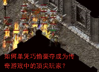 如何单凭巧偷豪夺成为传奇游戏中的顶尖玩家? 如何单凭巧偷豪夺成为传奇游戏中的顶尖玩家?