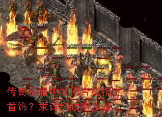 传奇私服中如何合成指定首饰?求详细攻略步骤。 传奇私服中如何合成指定首饰?求详细攻略步骤。