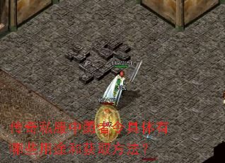 传奇私服中勇者令具体有哪些用途和获取方法? 传奇私服中勇者令具体有哪些用途和获取方法?