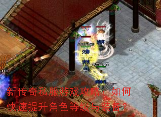 新传奇私服游戏攻略:如何快速提升角色等级与装备? 新传奇私服游戏攻略:如何快速提升角色等级与装备?