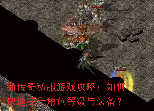 新传奇私服游戏攻略:如何快速提升角色等级与装备? 新传奇私服游戏攻略:如何快速提升角色等级与装备?