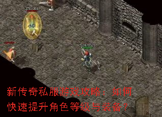 新传奇私服游戏攻略:如何快速提升角色等级与装备? 新传奇私服游戏攻略:如何快速提升角色等级与装备?