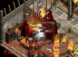 英雄合击私服如何快速提升角色战斗力?有哪些必学技巧? 英雄合击私服如何快速提升角色战斗力?有哪些必学技巧?