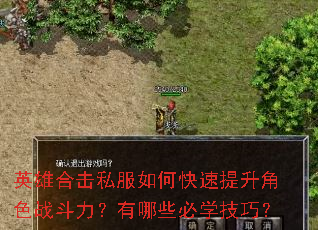 英雄合击私服如何快速提升角色战斗力?有哪些必学技巧? 英雄合击私服如何快速提升角色战斗力?有哪些必学技巧?