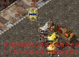 如何快速提升三皇微变新版角色战力?散人玩家如何长期稳定发展? 如何快速提升三皇微变新版角色战力?散人玩家如何长期稳定发展?
