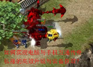 如何实现电脑与手机互通传奇私服的高效升级与装备获取? 如何实现电脑与手机互通传奇私服的高效升级与装备获取?