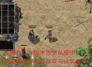 如何在1.76版本传奇私服中快速提升等级与获取高级装备? 如何在1.76版本传奇私服中快速提升等级与获取高级装备?