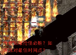 传奇私服抢怪必胜?如何选对最佳时间点? 传奇私服抢怪必胜?如何选对最佳时间点?