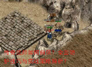 传奇法师如何自保?全面防护技巧与实战策略解析? 传奇法师如何自保?全面防护技巧与实战策略解析?
