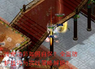 传奇法师如何自保?全面防护技巧与实战策略解析? 传奇法师如何自保?全面防护技巧与实战策略解析?