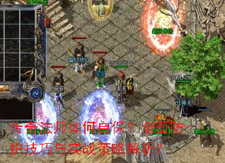 传奇法师如何自保?全面防护技巧与实战策略解析? 传奇法师如何自保?全面防护技巧与实战策略解析?