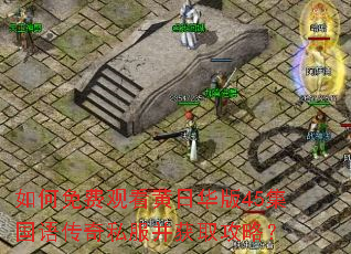 如何免费观看黄日华版45集国语传奇私服并获取攻略? 如何免费观看黄日华版45集国语传奇私服并获取攻略?