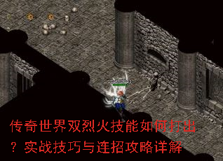传奇世界双烈火技能如何打出?实战技巧与连招攻略详解 传奇世界双烈火技能如何打出?实战技巧与连招攻略详解