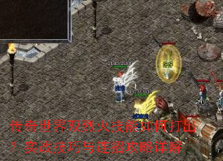 传奇世界双烈火技能如何打出?实战技巧与连招攻略详解 传奇世界双烈火技能如何打出?实战技巧与连招攻略详解