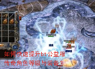如何快速提升bt公益服传奇角色等级与装备? 如何快速提升bt公益服传奇角色等级与装备?