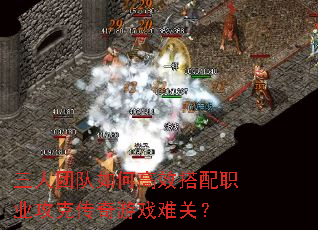 三人团队如何高效搭配职业攻克传奇游戏难关? 三人团队如何高效搭配职业攻克传奇游戏难关?