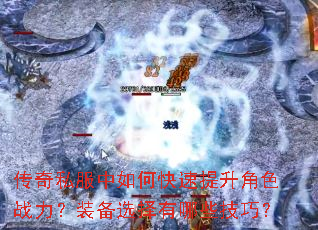 传奇私服中如何快速提升角色战力?装备选择有哪些技巧? 传奇私服中如何快速提升角色战力?装备选择有哪些技巧?