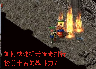 如何快速提升传奇排行榜前十名的战斗力? 如何快速提升传奇排行榜前十名的战斗力?