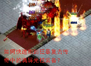 如何快速刷到狂暴复古传奇中的满屏光柱装备? 如何快速刷到狂暴复古传奇中的满屏光柱装备?