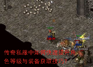 传奇私服中如何快速提升角色等级与装备获取技巧? 传奇私服中如何快速提升角色等级与装备获取技巧?