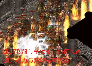 最新私服传奇攻略:如何快速提升战力与获取稀有装备? 最新私服传奇攻略:如何快速提升战力与获取稀有装备?