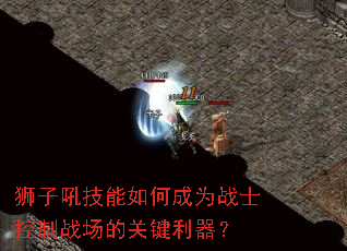 狮子吼技能如何成为战士控制战场的关键利器? 狮子吼技能如何成为战士控制战场的关键利器?