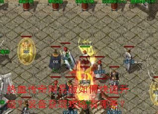 热血传奇网易版如何快速升级?装备获取攻略有哪些? 热血传奇网易版如何快速升级?装备获取攻略有哪些?