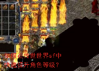 如何在传世世界sf中快速提升角色等级? 如何在传世世界sf中快速提升角色等级?