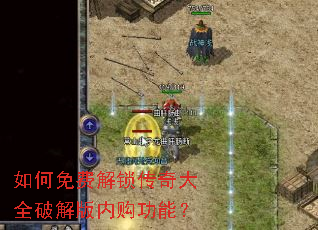 如何免费解锁传奇大全破解版内购功能? 如何免费解锁传奇大全破解版内购功能?