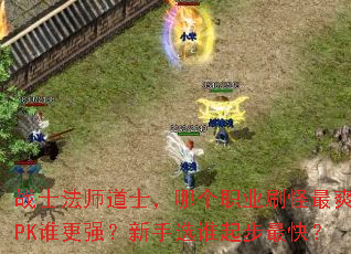 战士法师道士,哪个职业刷怪最爽?PK谁更强?新手选谁起步最快? 战士法师道士,哪个职业刷怪最爽?PK谁更强?新手选谁起步最快?
