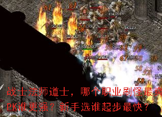 战士法师道士,哪个职业刷怪最爽?PK谁更强?新手选谁起步最快? 战士法师道士,哪个职业刷怪最爽?PK谁更强?新手选谁起步最快?