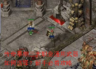 传奇早期三大职业通用武器如何选择?新手必看攻略 传奇早期三大职业通用武器如何选择?新手必看攻略