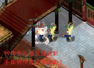 99传奇私服互通版新手如何快速提升战力? 99传奇私服互通版新手如何快速提升战力?