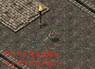 99传奇私服互通版新手如何快速提升战力? 99传奇私服互通版新手如何快速提升战力?