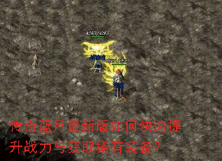 传奇蓝月最新版如何快速提升战力与获取稀有装备? 传奇蓝月最新版如何快速提升战力与获取稀有装备?