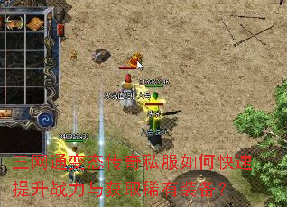 三网通变态传奇私服如何快速提升战力与获取稀有装备? 三网通变态传奇私服如何快速提升战力与获取稀有装备?