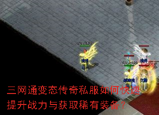 三网通变态传奇私服如何快速提升战力与获取稀有装备? 三网通变态传奇私服如何快速提升战力与获取稀有装备?