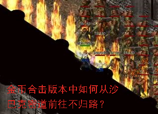 金币合击版本中如何从沙巴克密道前往不归路? 金币合击版本中如何从沙巴克密道前往不归路?