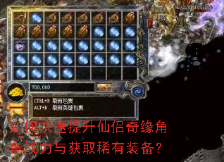 如何快速提升仙侣奇缘角色战力与获取稀有装备? 如何快速提升仙侣奇缘角色战力与获取稀有装备?