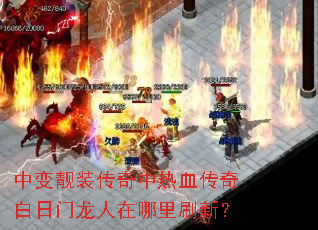 中变靓装传奇中热血传奇白日门龙人在哪里刷新? 中变靓装传奇中热血传奇白日门龙人在哪里刷新?
