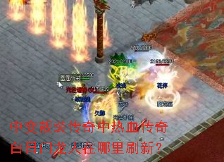 中变靓装传奇中热血传奇白日门龙人在哪里刷新? 中变靓装传奇中热血传奇白日门龙人在哪里刷新?