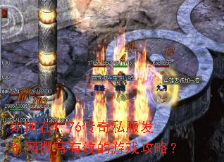 如何在1.76传奇私服发布网撰写有效的游戏攻略? 如何在1.76传奇私服发布网撰写有效的游戏攻略?